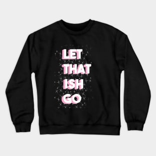 Let That Ish Go Crewneck Sweatshirt